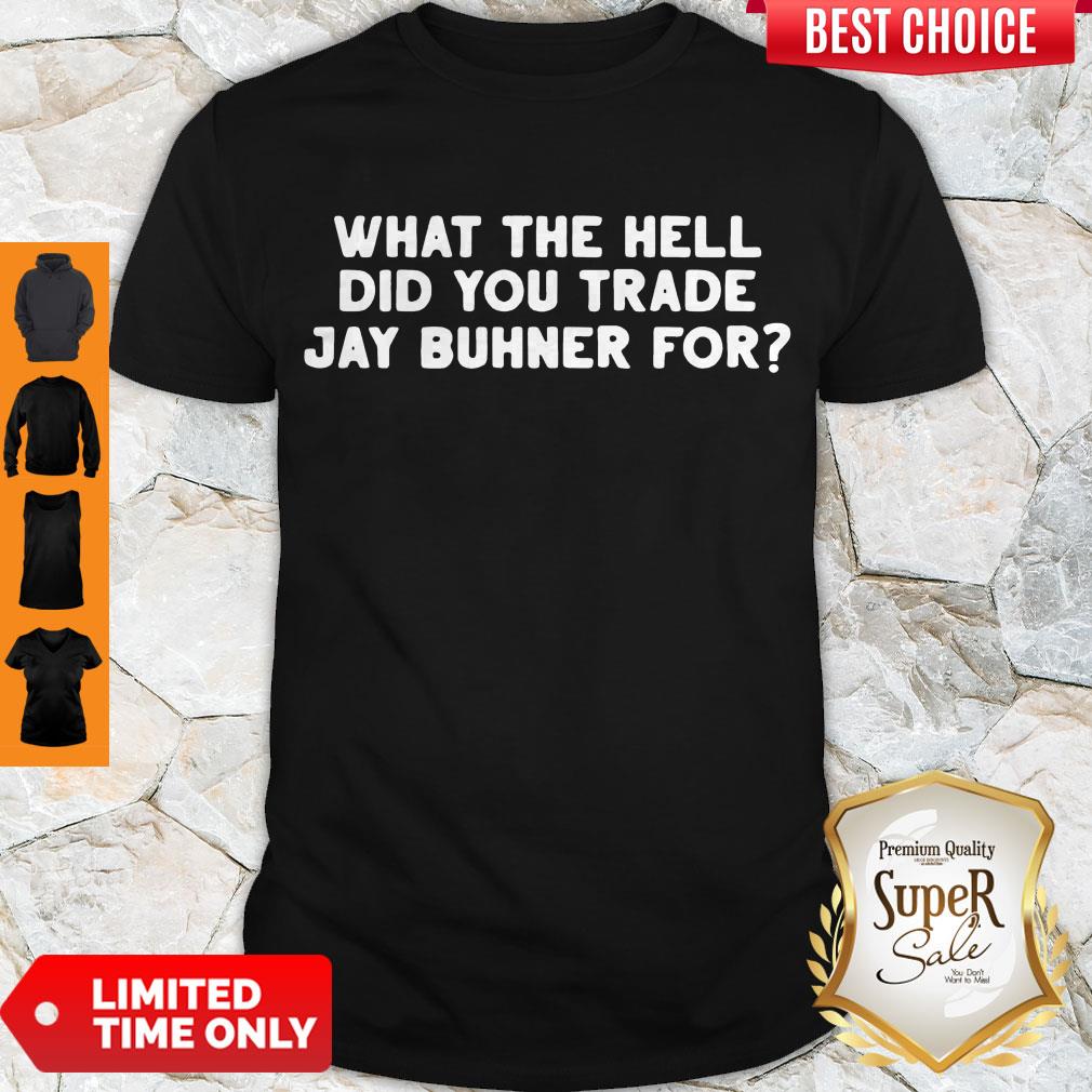 What The Hell Did You Trade Jay Buhner For Shirt What The Hell Did You Trade Jay Buhner For Shirt