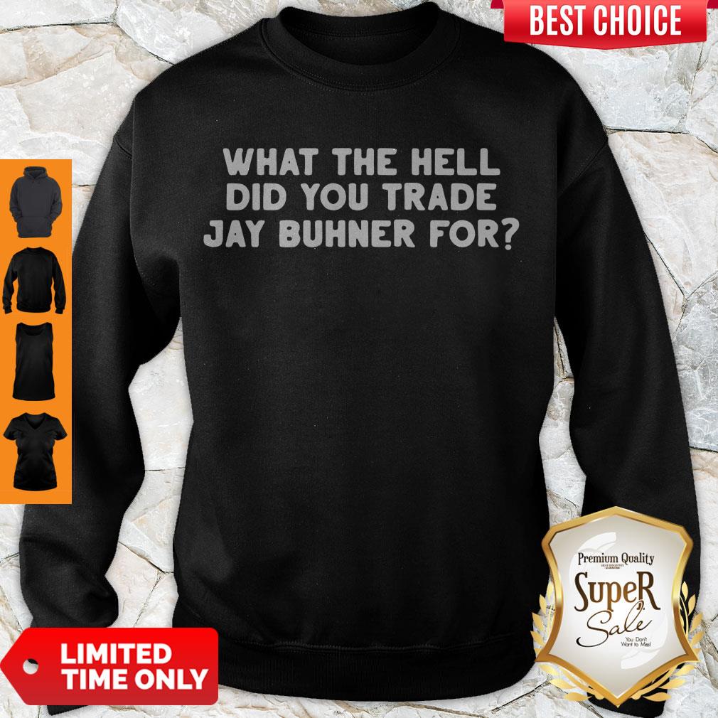 What The Hell Did You Trade Jay Buhner For Sweatshirt What The Hell Did You Trade Jay Buhner For Sweatshirt
