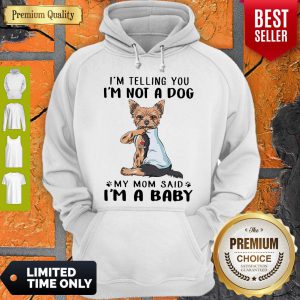 Yorkie Dog I’m Telling You I’m Not A Dog My Mom Said I’m A Baby Hoodie