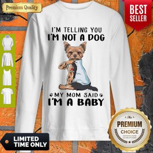 Yorkie Dog I’m Telling You I’m Not A Dog My Mom Said I’m A Baby Sweatshirt