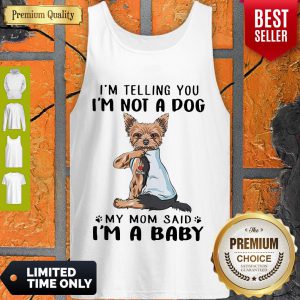 Yorkie Dog I’m Telling You I’m Not A Dog My Mom Said I’m A Baby Tank Top