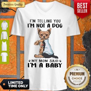 Yorkie Dog I’m Telling You I’m Not A Dog My Mom Said I’m A Baby V-neck
