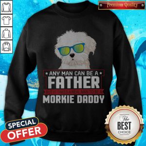 Any Man Can Be A Father Real Man To Be A Morkie Dog Daddy Sweatshirt