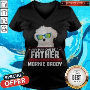 Any Man Can Be A Father Real Man To Be A Morkie Dog Daddy V-neck