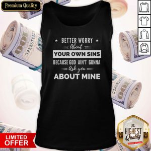 Better Worry About Your Own Sins Because God Ain’t Gonna Ask You About Mine Tank Top