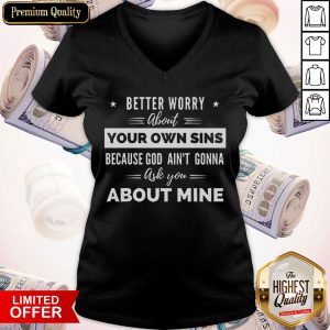 Better Worry About Your Own Sins Because God Ain’t Gonna Ask You About Mine V-neck