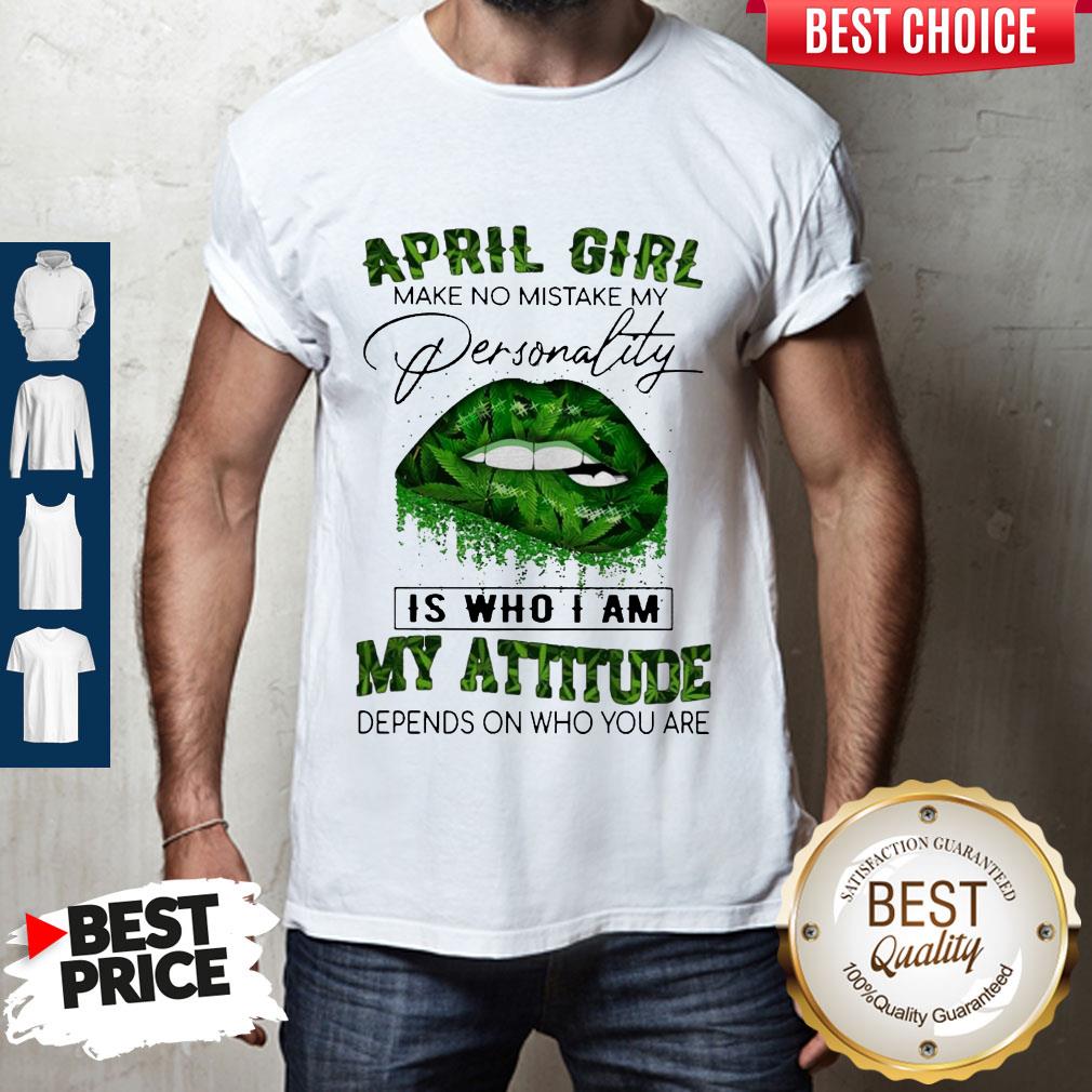 Cannabis Lip April Girl Make No Mistake My Personality Is Who I Am My Attitude Depends On Who You Are Shirt Cannabis Lip April Girl Make No Mistake My Personality Is Who I Am My Attitude Depends On Who You Are Shirt