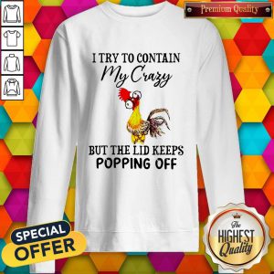 Chicken I Try To Contain My Crazy But The Lid Keeps Popping Off Sweatshirt