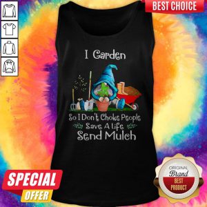 Gnome I Garden So I Don’t Choke People Save A Life Send Mulch Tank Top