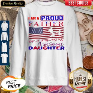 I Am A Proud Father Of A Freaking Awesome Daughter American Flag Sweatshirt