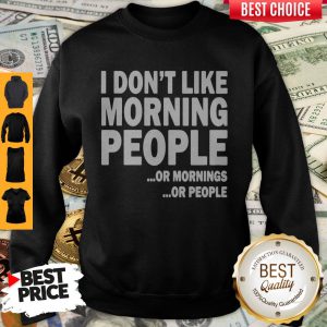 I Don’t Like Morning People Or Mornings Or People Sweatshirt