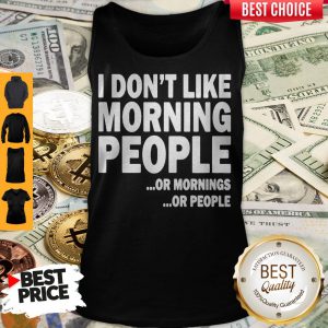 I Don’t Like Morning People Or Mornings Or People Tank Top