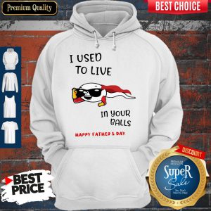 I Used To Live In Your Balls Happy Father's Day Hoodie