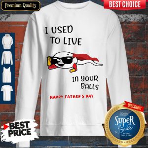 I Used To Live In Your Balls Happy Father's Day Sweatshirt