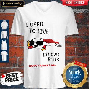 I Used To Live In Your Balls Happy Father's Day V-neck