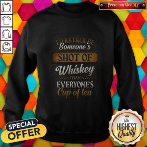 I'd Rather Be Someones Shot Of Whiskey Than Everyone's Cup Of Tea Sweatshirt
