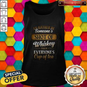 I'd Rather Be Someones Shot Of Whiskey Than Everyone's Cup Of Tea Tank Top