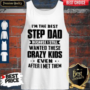 I’m The Best Step Dad Because I Still Wanted These Crazy Kids Even After I Met Them Tank Top