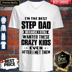 I’m The Best Step Dad Because I Still Wanted These Crazy Kids Even After I Met Them V-neck