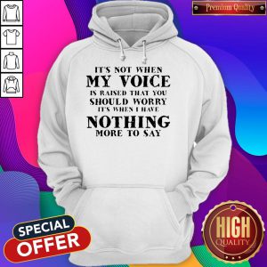 It's Not When My Voice Is Raised That You Should Worry Hoodie