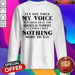 It's Not When My Voice Is Raised That You Should Worry Sweatshirt