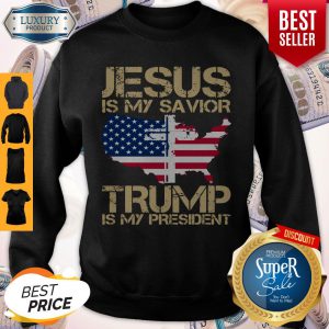 Jesus Is My Savior Trump Is My President Sweatshirt