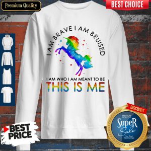LGBT Unicorn I Am Brave I Am Bruised I Am Who I Am Meant To Be This Is Me Sweatshirt