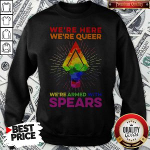 LGBT We’re Here We’re Queer We’re Armed With Spears Sweatshirt