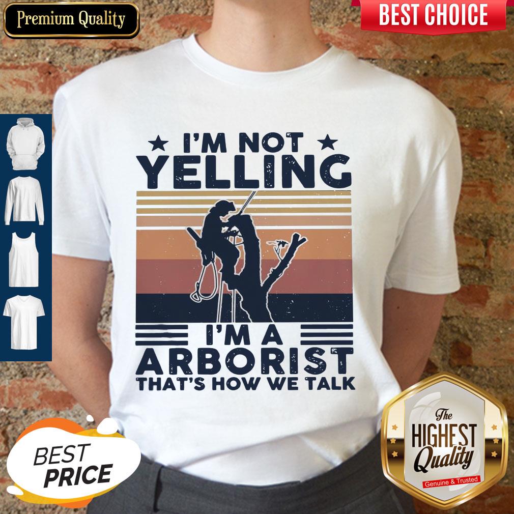 I’m Not Yelling I’m A Arboarist That’s How We Talk Shirt I’m Not Yelling I’m A Arboarist That’s How We Talk Shirt
