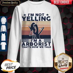 I’m Not Yelling I’m A Arboarist That’s How We Talk Sweatshirt