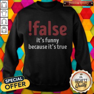 Official False It’s Funny Because It’s True Sweatshirt