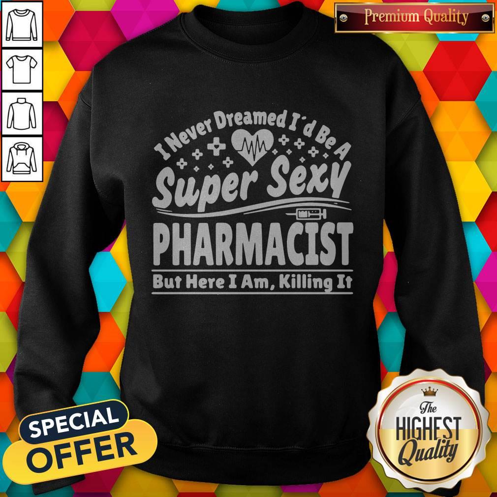 Official I Never Dreamed I’d Be A Super Sexy Pharmacist Sweatshirt