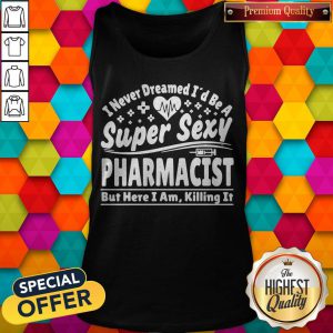 Official I Never Dreamed I’d Be A Super Sexy Pharmacist Tank Top