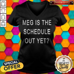 Top Meg Is The Schedule Out Yet V-neck