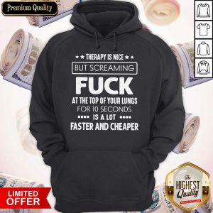 Therapy Is Nice But Screaming Fuck At The Top Of Your Lungs For 10 Seconds Is A Lot Faster And Cheaper Hoodie