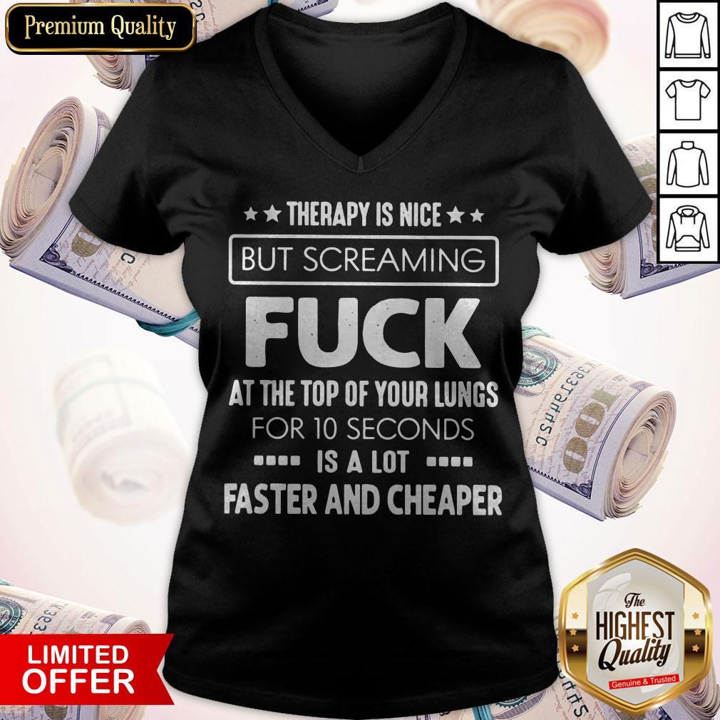 Therapy Is Nice But Screaming Fuck At The Top Of Your Lungs For 10 Seconds Is A Lot Faster And Cheaper V-neck Therapy Is Nice But Screaming Fuck At The Top Of Your Lungs For 10 Seconds Is A Lot Faster And Cheaper V-neck