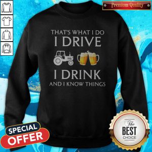 Tractor That's What I Do I Drive I Drink Beer And I Know Things Sweatshirt