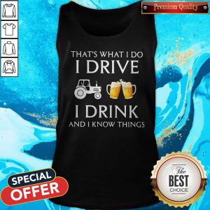 Tractor That's What I Do I Drive I Drink Beer And I Know Things Tank Top