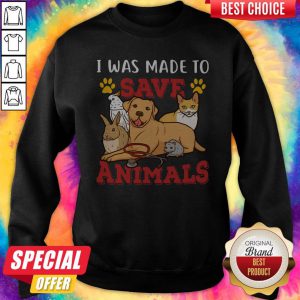 Veterinarian I Was Made To Save Animals Sweatshirt