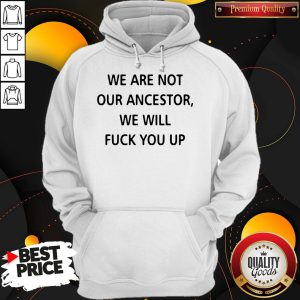 We Are Not Our Ancestors We Will Fuck You Up Hoodie