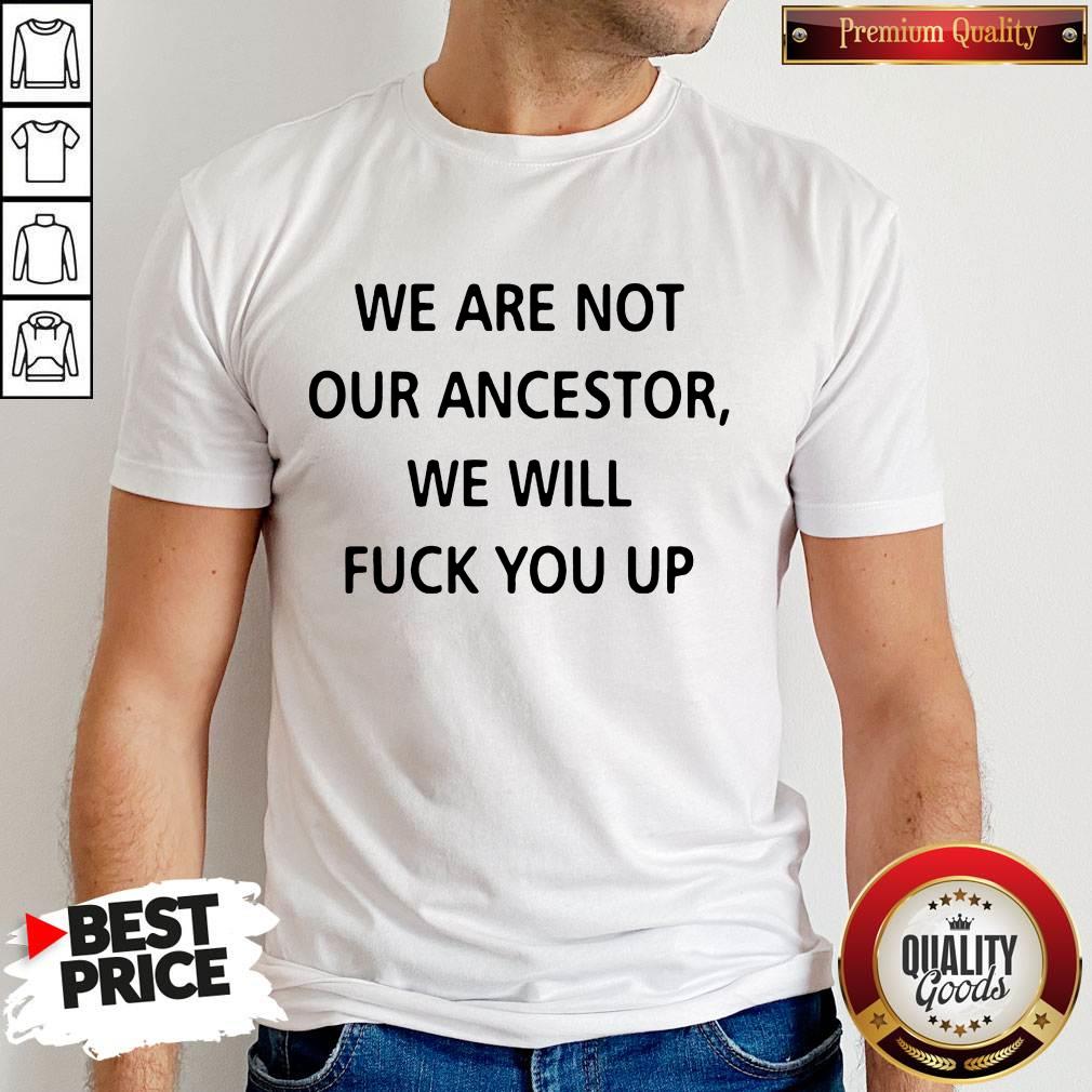 We Are Not Our Ancestors We Will Fuck You Up Shirt We Are Not Our Ancestors We Will Fuck You Up Shirt