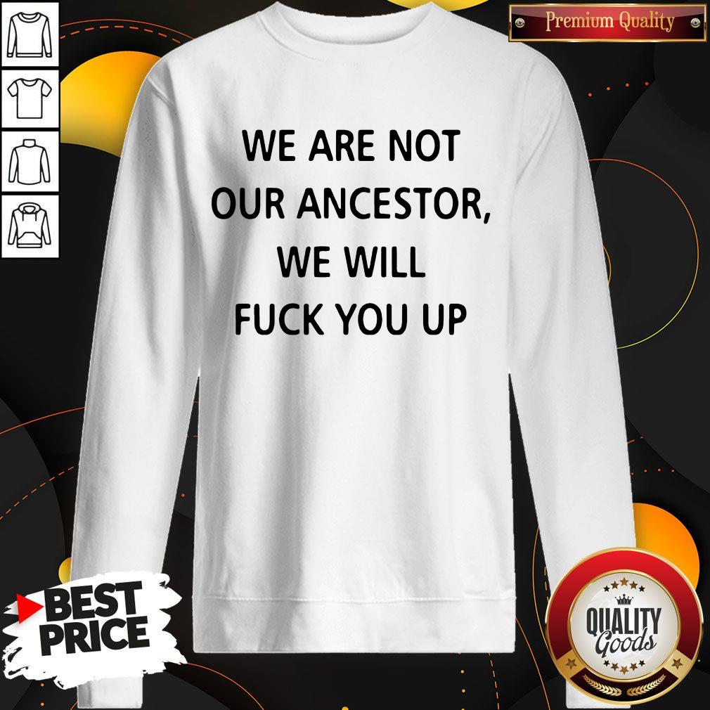 We Are Not Our Ancestors We Will Fuck You Up Sweatshirt We Are Not Our Ancestors We Will Fuck You Up Sweatshirt