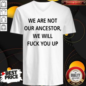We Are Not Our Ancestors We Will Fuck You Up V-neck