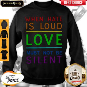When Hate Is Loud Love Must Not Be Silent Sweatshirt