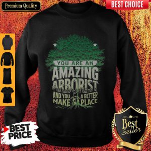 You Are Amazing Arborist And You A Better Make Place Sweatshirt