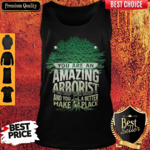 You Are Amazing Arborist And You A Better Make Place Tank Top