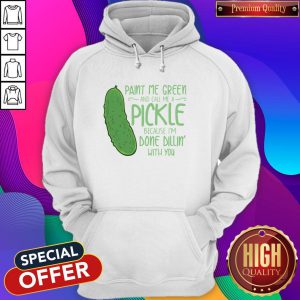 Cactus Paint Me Green And Call Me A Pickle Because I’m Done Dillin’ With You Hoodie