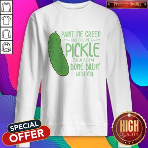 Cactus Paint Me Green And Call Me A Pickle Because I’m Done Dillin’ With You Sweatshirt
