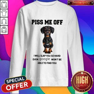 Dachshund Piss Me Off I Will Slap You So Hard Even Google Won’t Be Able To Find You Sweatshirt
