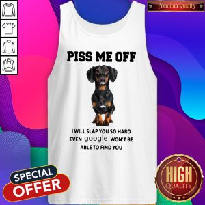 Dachshund Piss Me Off I Will Slap You So Hard Even Google Won’t Be Able To Find You Tank Top